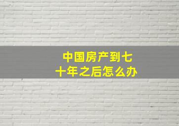 中国房产到七十年之后怎么办