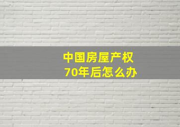 中国房屋产权70年后怎么办