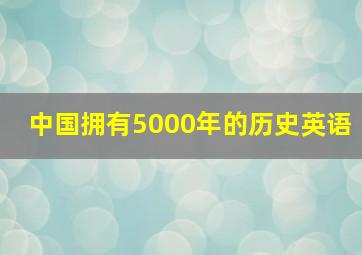 中国拥有5000年的历史英语