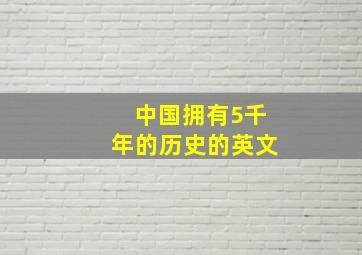 中国拥有5千年的历史的英文