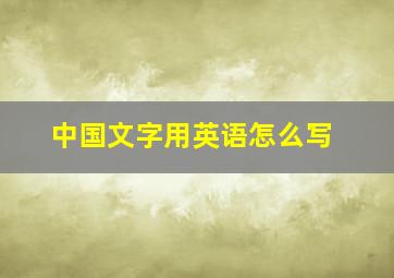 中国文字用英语怎么写