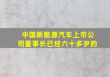 中国新能源汽车上市公司董事长已经六十多岁的