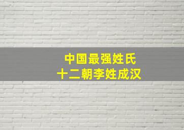 中国最强姓氏十二朝李姓成汉