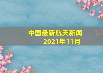 中国最新航天新闻2021年11月