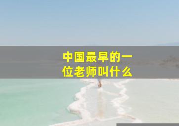 中国最早的一位老师叫什么