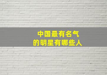 中国最有名气的明星有哪些人