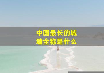 中国最长的城墙全称是什么