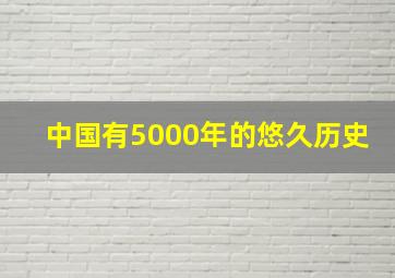 中国有5000年的悠久历史