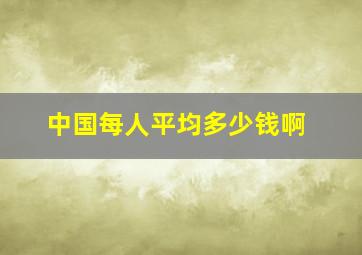 中国每人平均多少钱啊