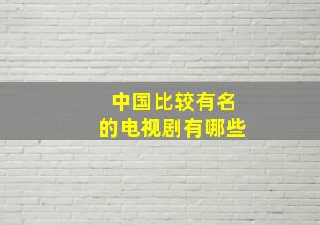 中国比较有名的电视剧有哪些