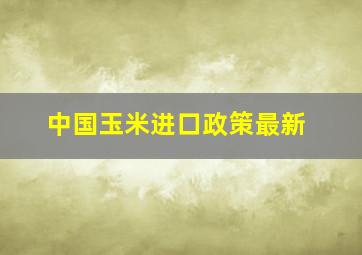 中国玉米进口政策最新