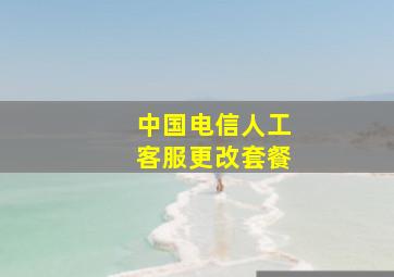 中国电信人工客服更改套餐