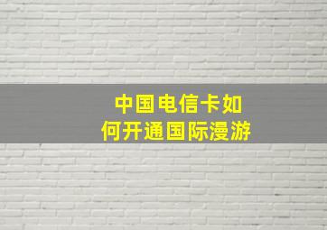 中国电信卡如何开通国际漫游