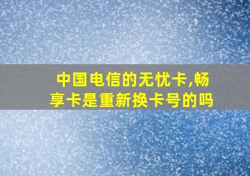 中国电信的无忧卡,畅享卡是重新换卡号的吗