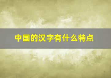 中国的汉字有什么特点