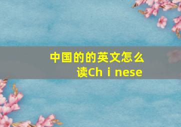 中国的的英文怎么读Chⅰnese