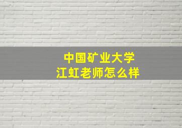 中国矿业大学江虹老师怎么样