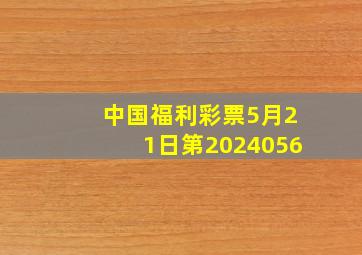 中国福利彩票5月21日第2024056