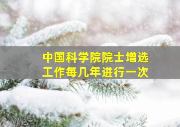 中国科学院院士增选工作每几年进行一次