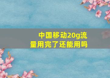 中国移动20g流量用完了还能用吗