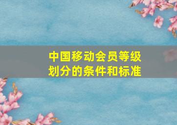 中国移动会员等级划分的条件和标准