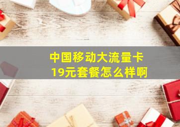 中国移动大流量卡19元套餐怎么样啊