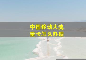 中国移动大流量卡怎么办理