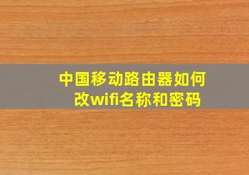 中国移动路由器如何改wifi名称和密码