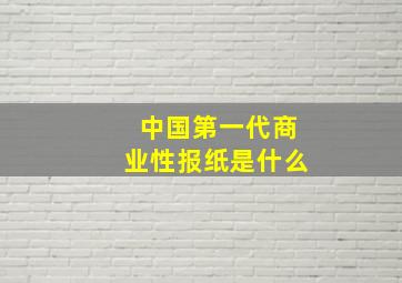 中国第一代商业性报纸是什么