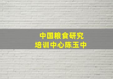 中国粮食研究培训中心陈玉中