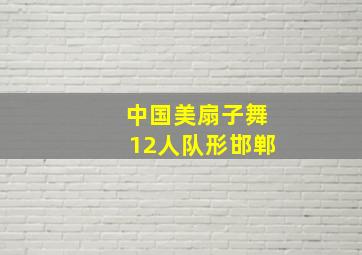 中国美扇子舞12人队形邯郸