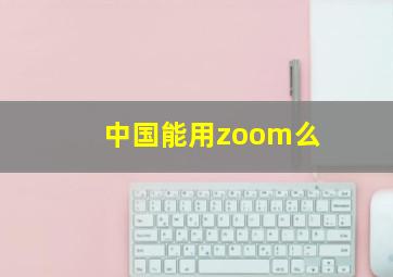 中国能用zoom么