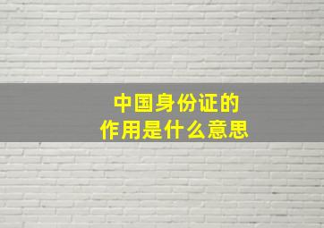 中国身份证的作用是什么意思