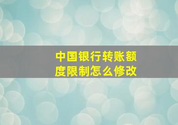 中国银行转账额度限制怎么修改