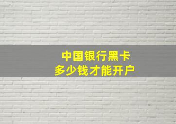 中国银行黑卡多少钱才能开户