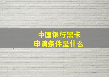 中国银行黑卡申请条件是什么