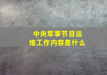 中央军事节目运维工作内容是什么