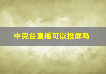 中央台直播可以投屏吗