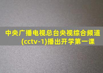 中央广播电视总台央视综合频道(cctv-1)播出开学第一课