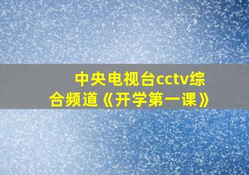 中央电视台cctv综合频道《开学第一课》