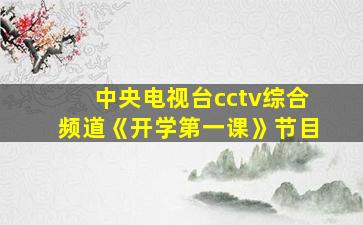 中央电视台cctv综合频道《开学第一课》节目