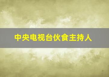 中央电视台伙食主持人