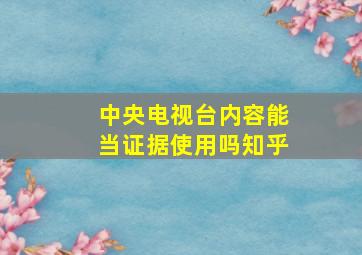 中央电视台内容能当证据使用吗知乎