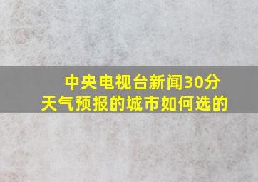 中央电视台新闻30分天气预报的城市如何选的