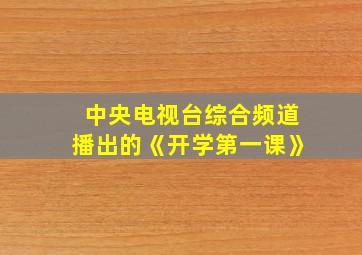 中央电视台综合频道播出的《开学第一课》