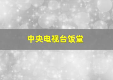 中央电视台饭堂