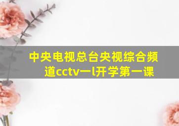 中央电视总台央视综合频道cctv一l开学第一课