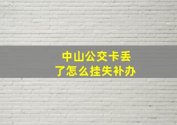 中山公交卡丢了怎么挂失补办