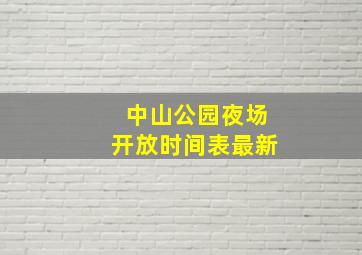 中山公园夜场开放时间表最新