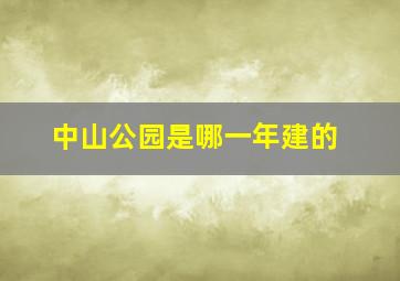 中山公园是哪一年建的